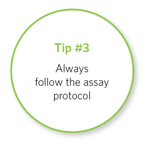 Tip #3 Alway follow the assay protocol