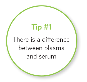 Tip # 1 There is a difference between plasma and serum