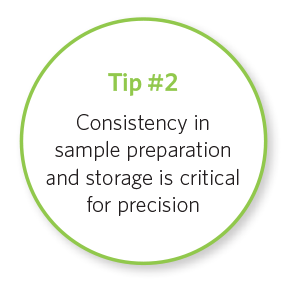 Tip #2 Consistency in sample preparation and storage is critical for precision