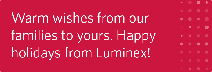 Warm wishes from our families to yours. Happy holidays from Luminex!